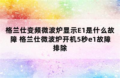 格兰仕变频微波炉显示E1是什么故障 格兰仕微波炉开机5秒e1故障排除